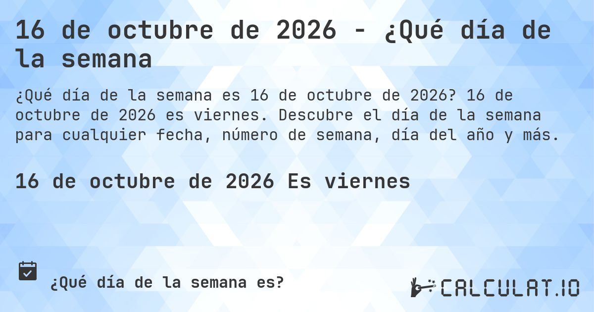 16 de octubre de 2026 - ¿Qué día de la semana. 16 de octubre de 2026 es viernes. Descubre el día de la semana para cualquier fecha, número de semana, día del año y más.