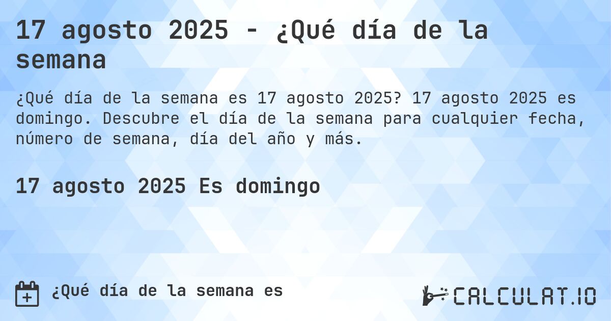 17 agosto 2025 - ¿Qué día de la semana. 17 agosto 2025 es domingo. Descubre el día de la semana para cualquier fecha, número de semana, día del año y más.