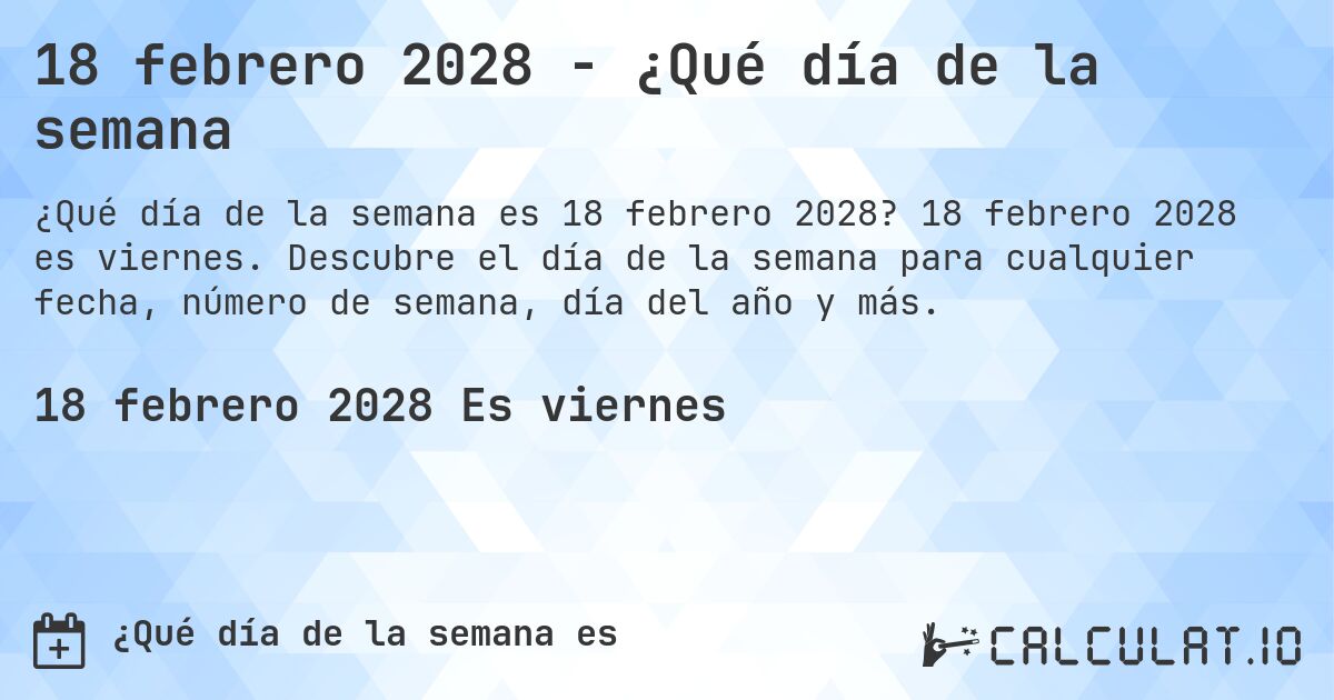18 febrero 2028 - ¿Qué día de la semana. 18 febrero 2028 es viernes. Descubre el día de la semana para cualquier fecha, número de semana, día del año y más.