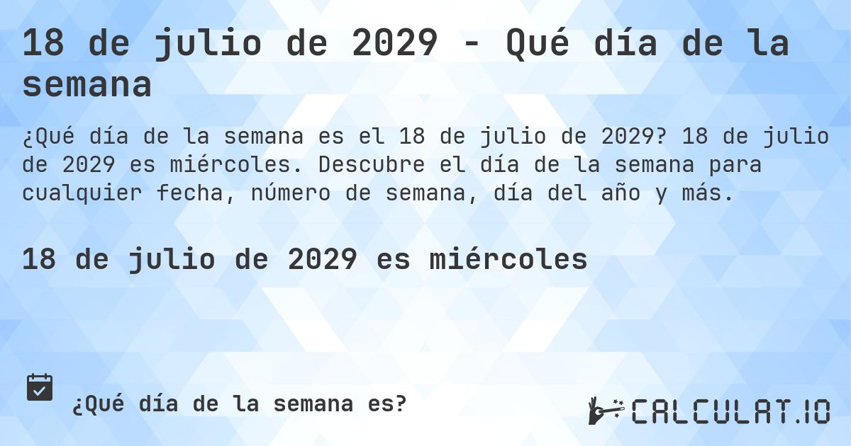 18 de julio de 2029 - Qué día de la semana. 18 de julio de 2029 es miércoles. Descubre el día de la semana para cualquier fecha, número de semana, día del año y más.