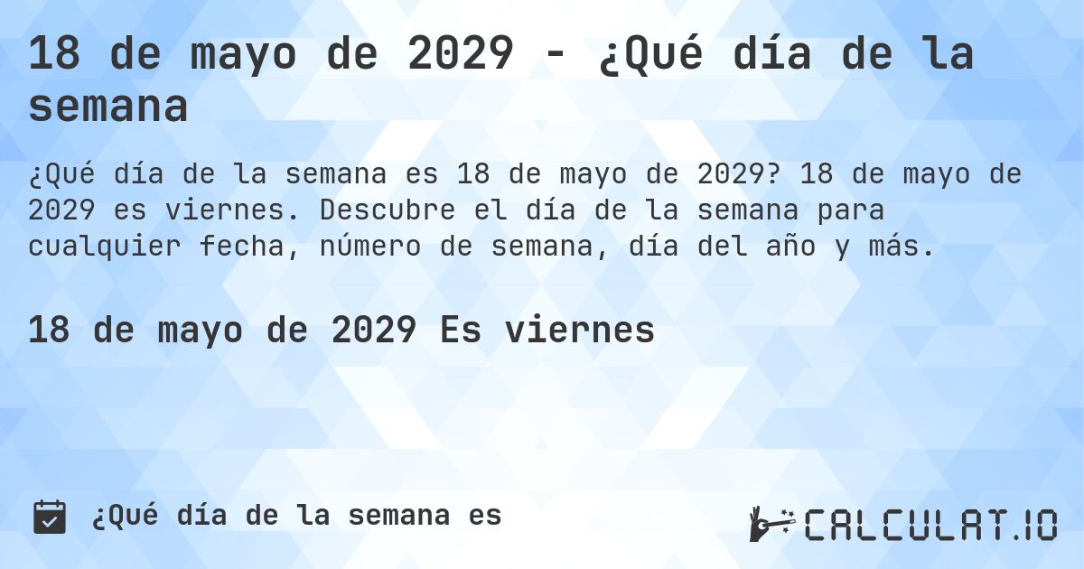 18 de mayo de 2029 - ¿Qué día de la semana. 18 de mayo de 2029 es viernes. Descubre el día de la semana para cualquier fecha, número de semana, día del año y más.