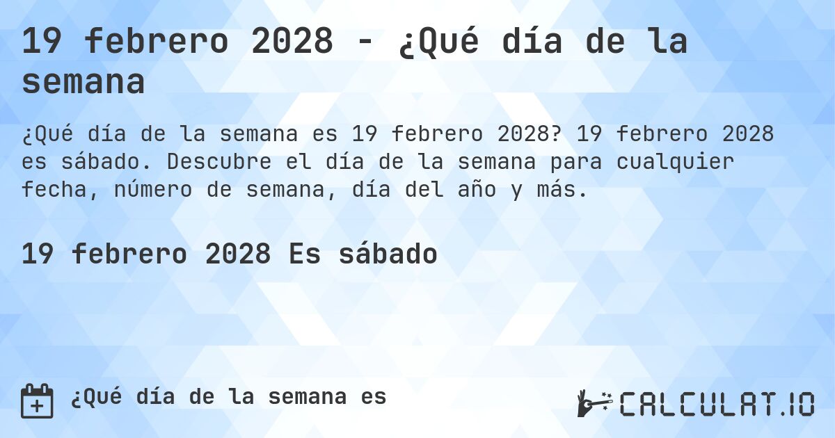 19 febrero 2028 - ¿Qué día de la semana. 19 febrero 2028 es sábado. Descubre el día de la semana para cualquier fecha, número de semana, día del año y más.