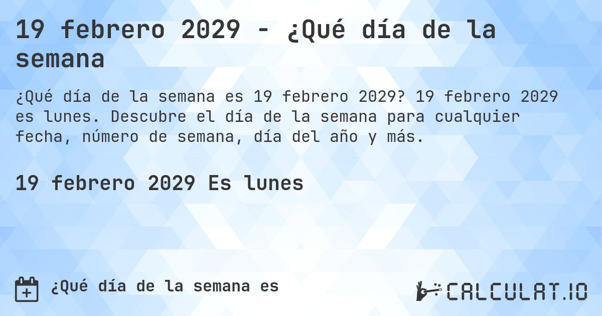 19 febrero 2029 - ¿Qué día de la semana. 19 febrero 2029 es lunes. Descubre el día de la semana para cualquier fecha, número de semana, día del año y más.