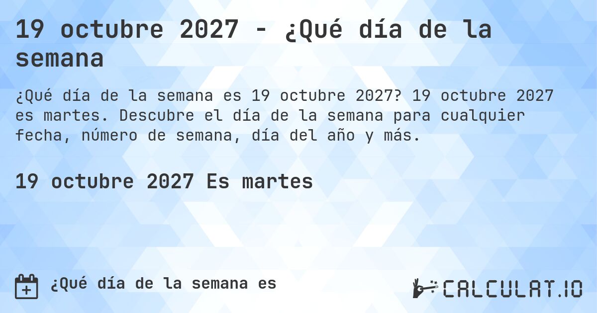 19 octubre 2027 - ¿Qué día de la semana. 19 octubre 2027 es martes. Descubre el día de la semana para cualquier fecha, número de semana, día del año y más.