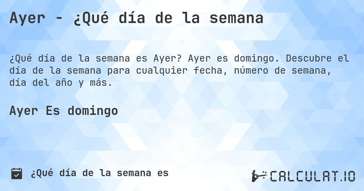 Ayer - ¿Qué día de la semana. Ayer es domingo. Descubre el día de la semana para cualquier fecha, número de semana, día del año y más.