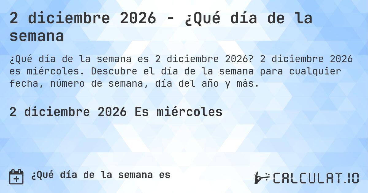 2 diciembre 2026 - ¿Qué día de la semana. 2 diciembre 2026 es miércoles. Descubre el día de la semana para cualquier fecha, número de semana, día del año y más.
