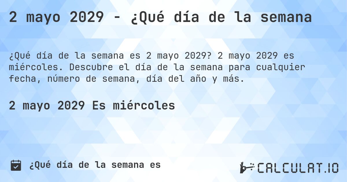 2 mayo 2029 - ¿Qué día de la semana. 2 mayo 2029 es miércoles. Descubre el día de la semana para cualquier fecha, número de semana, día del año y más.