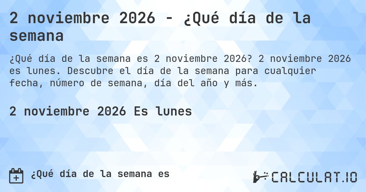 2 noviembre 2026 - ¿Qué día de la semana. 2 noviembre 2026 es lunes. Descubre el día de la semana para cualquier fecha, número de semana, día del año y más.