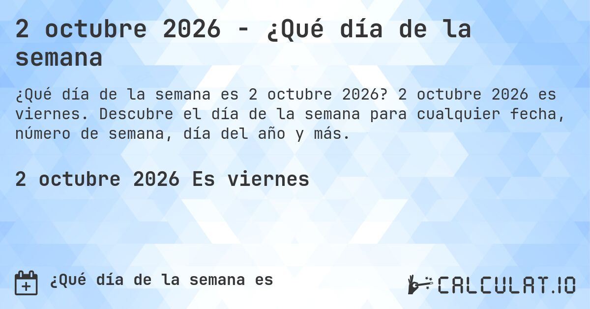 2 octubre 2026 - ¿Qué día de la semana. 2 octubre 2026 es viernes. Descubre el día de la semana para cualquier fecha, número de semana, día del año y más.