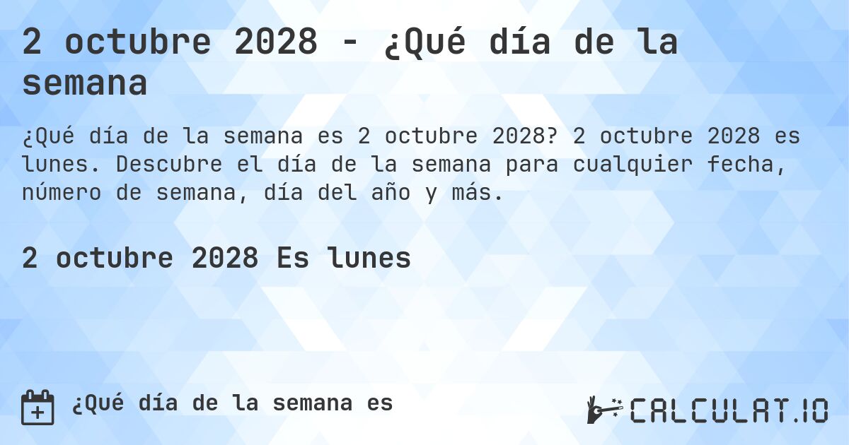 2 octubre 2028 - ¿Qué día de la semana. 2 octubre 2028 es lunes. Descubre el día de la semana para cualquier fecha, número de semana, día del año y más.