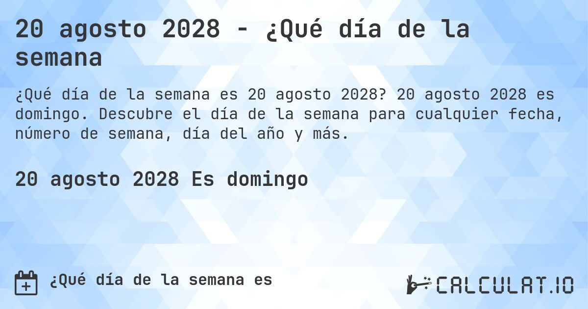 20 agosto 2028 - ¿Qué día de la semana. 20 agosto 2028 es domingo. Descubre el día de la semana para cualquier fecha, número de semana, día del año y más.