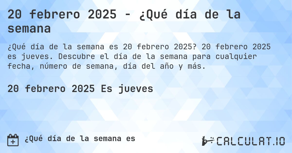 20 febrero 2025 - ¿Qué día de la semana. 20 febrero 2025 es jueves. Descubre el día de la semana para cualquier fecha, número de semana, día del año y más.