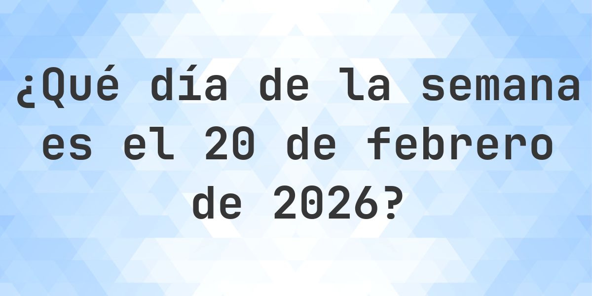 20 febrero 2026 - ¿Qué día de la semana - Calculatio