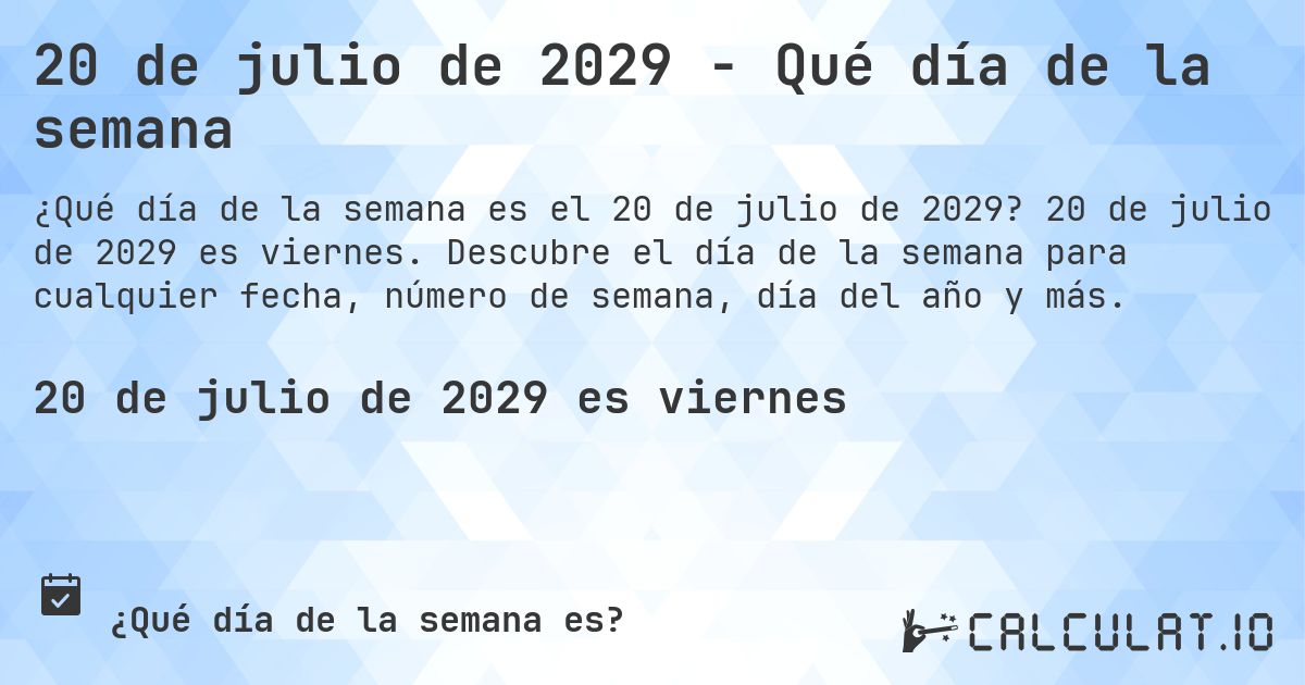 20 de julio de 2029 - Qué día de la semana. 20 de julio de 2029 es viernes. Descubre el día de la semana para cualquier fecha, número de semana, día del año y más.
