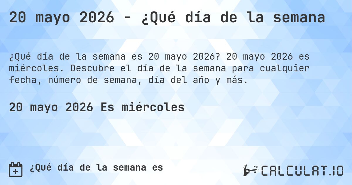 20 mayo 2026 - ¿Qué día de la semana. 20 mayo 2026 es miércoles. Descubre el día de la semana para cualquier fecha, número de semana, día del año y más.