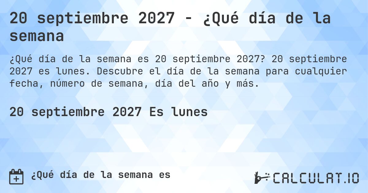 20 septiembre 2027 - ¿Qué día de la semana. 20 septiembre 2027 es lunes. Descubre el día de la semana para cualquier fecha, número de semana, día del año y más.