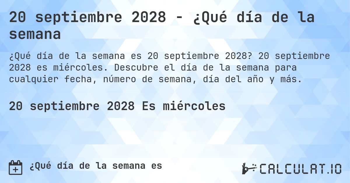 20 septiembre 2028 - ¿Qué día de la semana. 20 septiembre 2028 es miércoles. Descubre el día de la semana para cualquier fecha, número de semana, día del año y más.