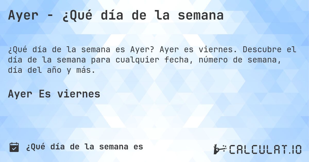 Ayer - ¿Qué día de la semana. Ayer es viernes. Descubre el día de la semana para cualquier fecha, número de semana, día del año y más.