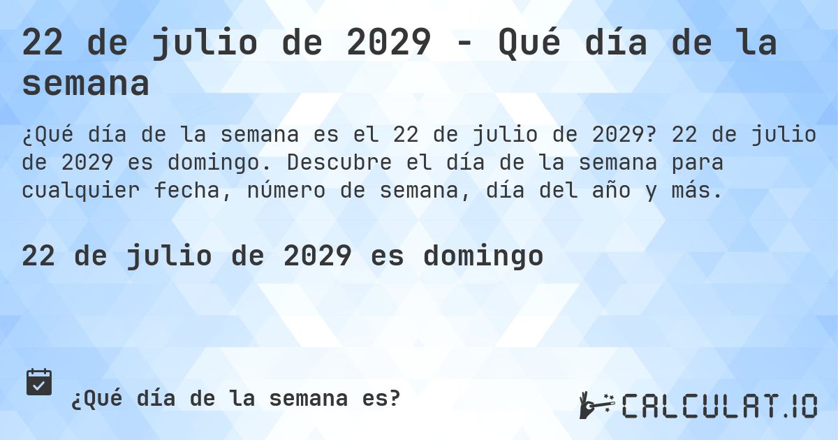22 de julio de 2029 - Qué día de la semana. 22 de julio de 2029 es domingo. Descubre el día de la semana para cualquier fecha, número de semana, día del año y más.