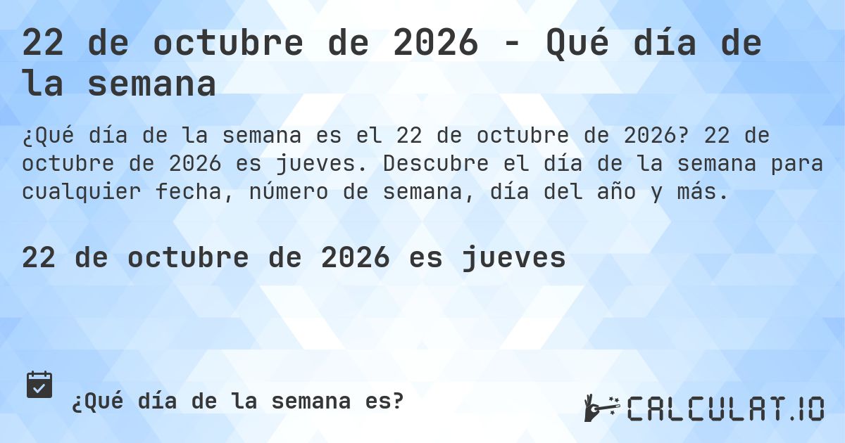 22 de octubre de 2026 - Qué día de la semana. 22 de octubre de 2026 es jueves. Descubre el día de la semana para cualquier fecha, número de semana, día del año y más.