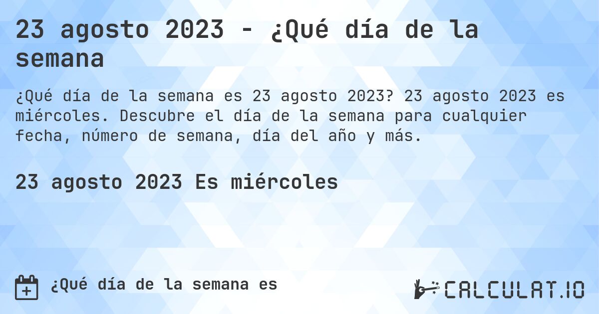 23 agosto 2023 - ¿Qué día de la semana. 23 agosto 2023 es miércoles. Descubre el día de la semana para cualquier fecha, número de semana, día del año y más.