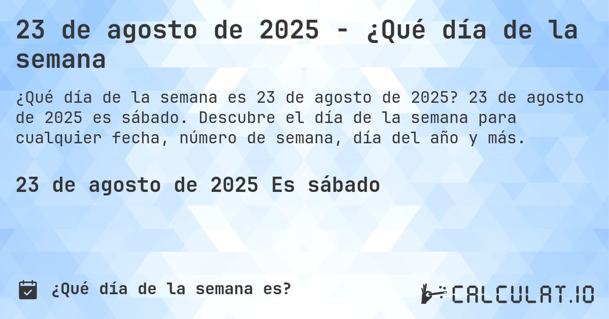 23 de agosto de 2025 - ¿Qué día de la semana. 23 de agosto de 2025 es sábado. Descubre el día de la semana para cualquier fecha, número de semana, día del año y más.
