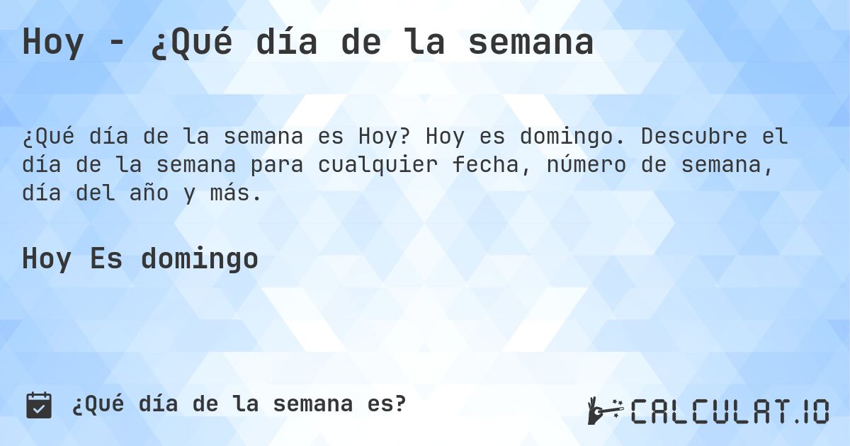Hoy - ¿Qué día de la semana. Hoy es domingo. Descubre el día de la semana para cualquier fecha, número de semana, día del año y más.