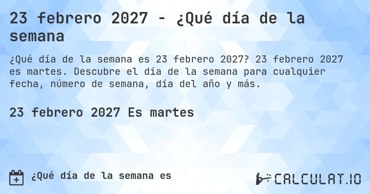 23 febrero 2027 - ¿Qué día de la semana. 23 febrero 2027 es martes. Descubre el día de la semana para cualquier fecha, número de semana, día del año y más.