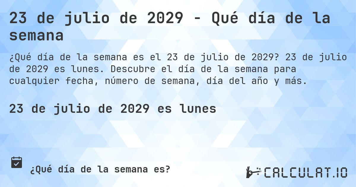 23 de julio de 2029 - Qué día de la semana. 23 de julio de 2029 es lunes. Descubre el día de la semana para cualquier fecha, número de semana, día del año y más.