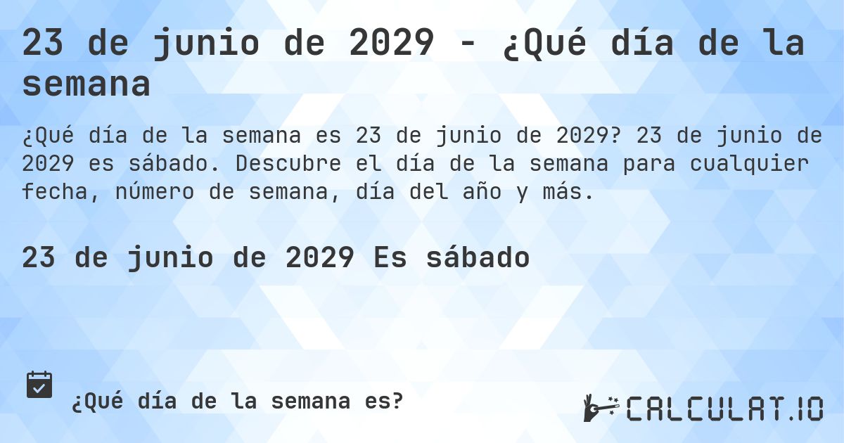 23 de junio de 2029 - ¿Qué día de la semana. 23 de junio de 2029 es sábado. Descubre el día de la semana para cualquier fecha, número de semana, día del año y más.