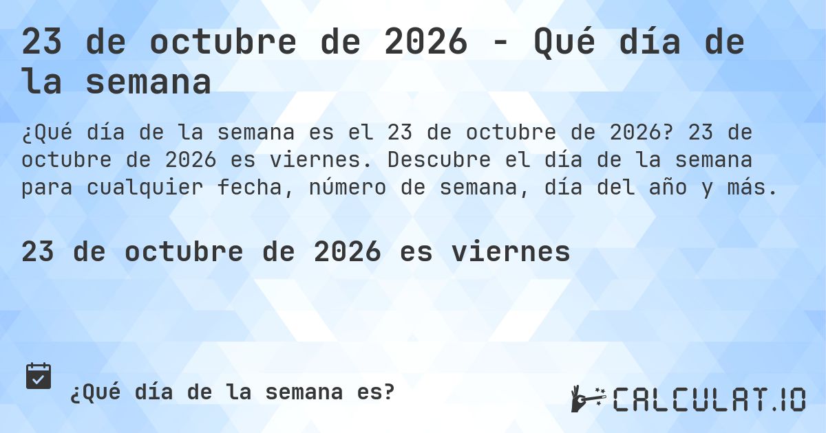23 de octubre de 2026 - Qué día de la semana. 23 de octubre de 2026 es viernes. Descubre el día de la semana para cualquier fecha, número de semana, día del año y más.