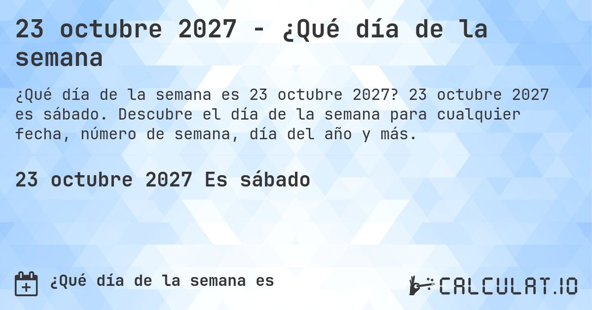 23 octubre 2027 - ¿Qué día de la semana. 23 octubre 2027 es sábado. Descubre el día de la semana para cualquier fecha, número de semana, día del año y más.