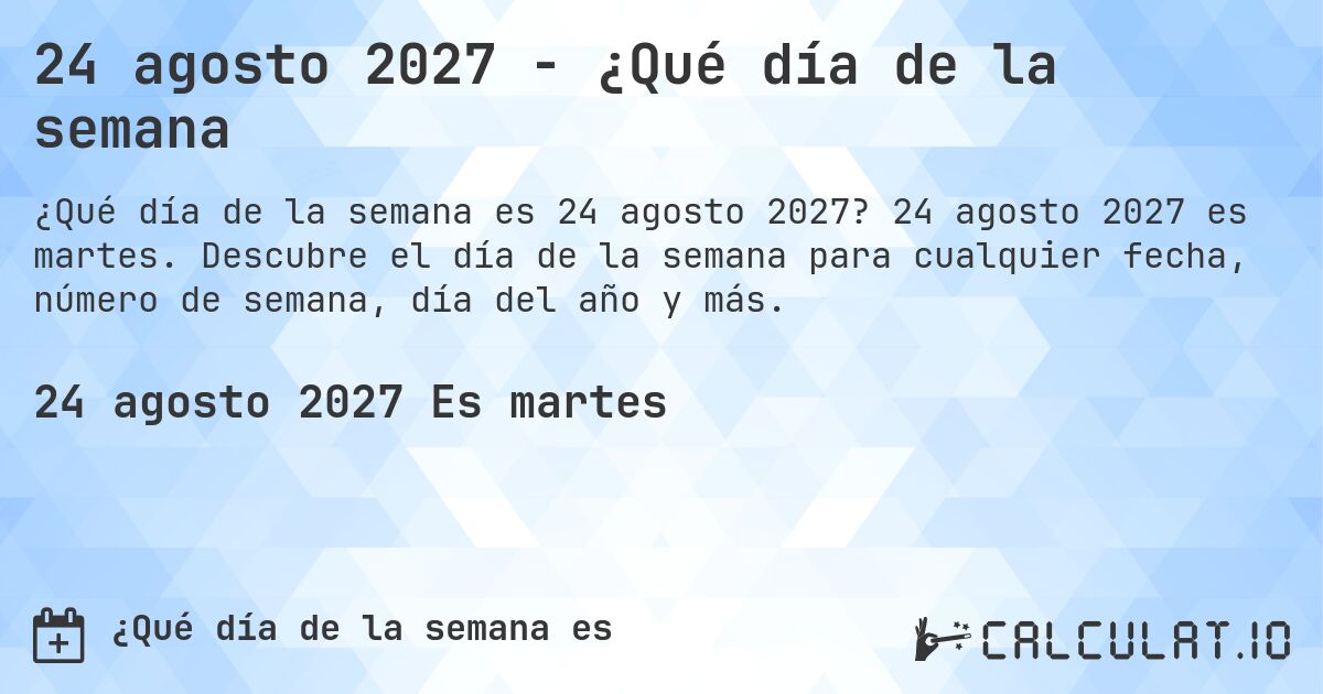 24 agosto 2027 - ¿Qué día de la semana. 24 agosto 2027 es martes. Descubre el día de la semana para cualquier fecha, número de semana, día del año y más.