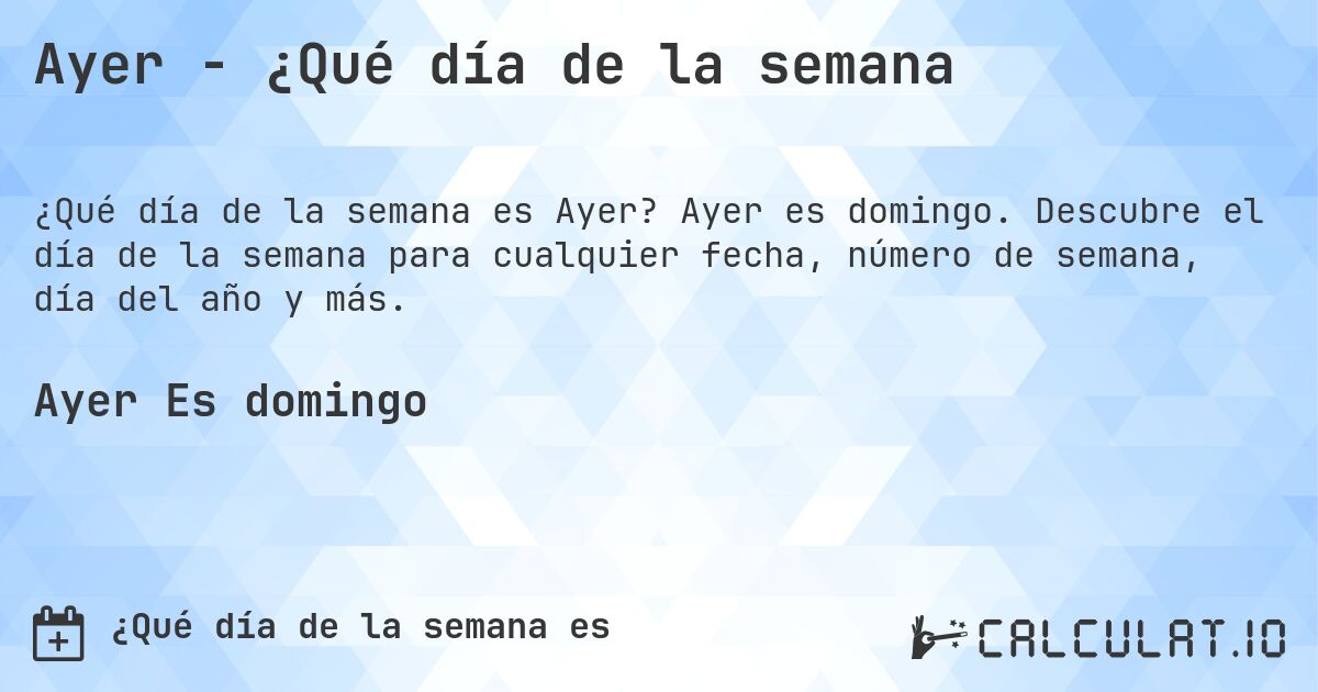 Ayer - ¿Qué día de la semana. Ayer es domingo. Descubre el día de la semana para cualquier fecha, número de semana, día del año y más.
