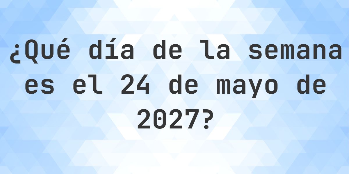 24 mayo 2027 - ¿Qué día de la semana - Calculatio