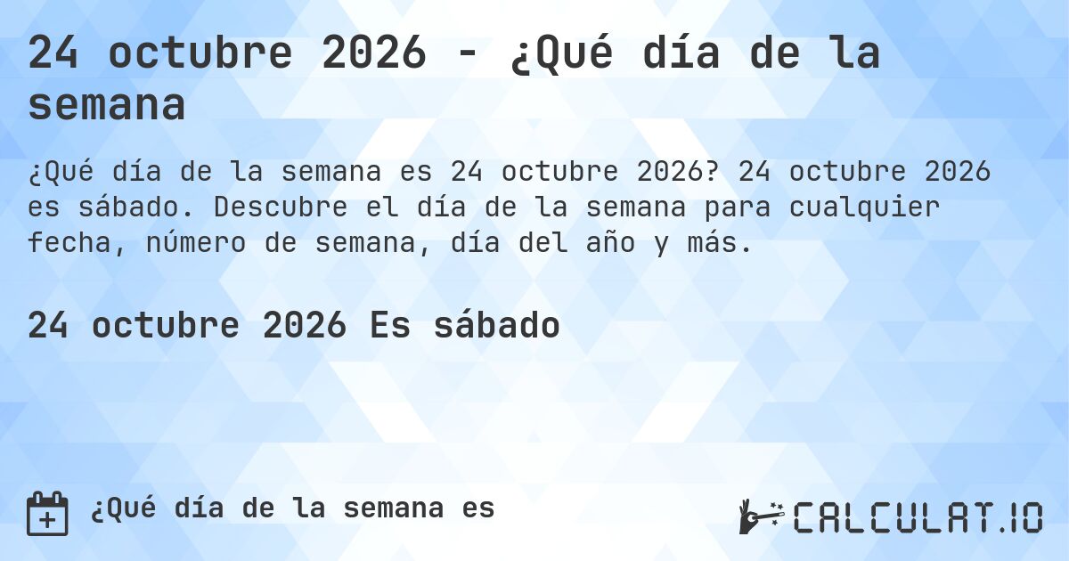 24 octubre 2026 - ¿Qué día de la semana. 24 octubre 2026 es sábado. Descubre el día de la semana para cualquier fecha, número de semana, día del año y más.