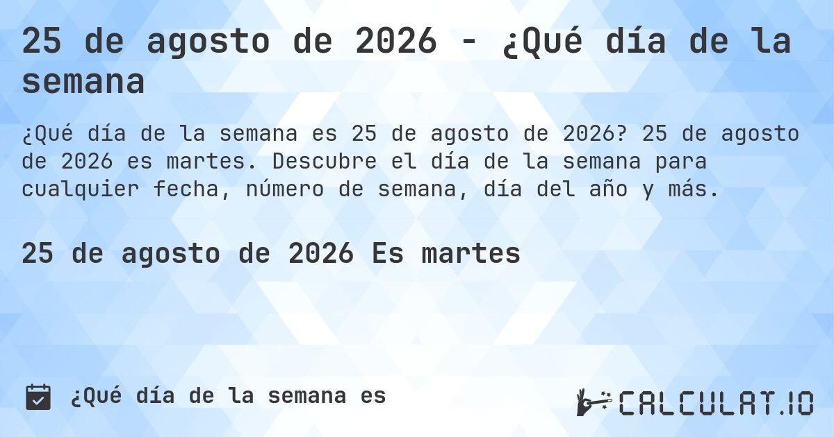 25 de agosto de 2026 - ¿Qué día de la semana. 25 de agosto de 2026 es martes. Descubre el día de la semana para cualquier fecha, número de semana, día del año y más.