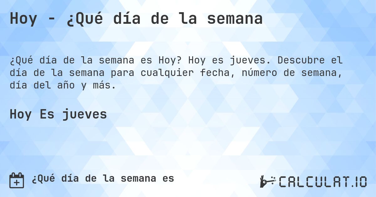 Hoy - ¿Qué día de la semana. Hoy es jueves. Descubre el día de la semana para cualquier fecha, número de semana, día del año y más.