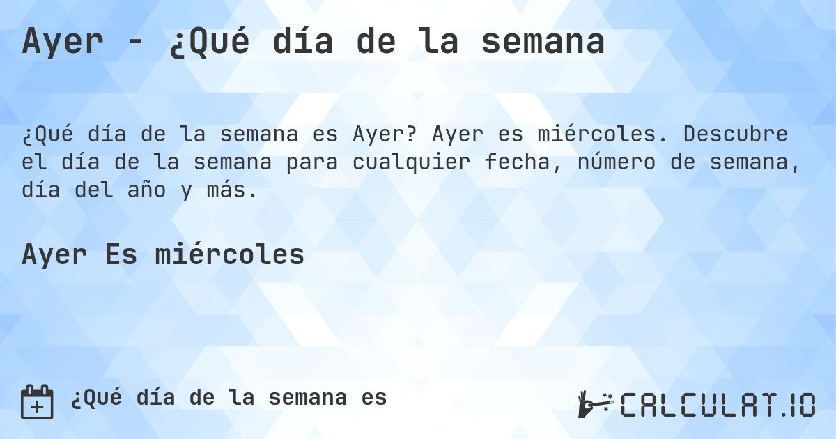 Ayer - ¿Qué día de la semana. Ayer es miércoles. Descubre el día de la semana para cualquier fecha, número de semana, día del año y más.