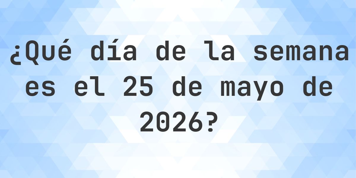 25 mayo 2026 - ¿Qué día de la semana - Calculatio