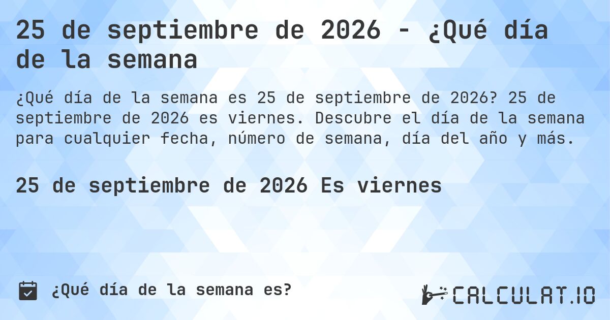 25 de septiembre de 2026 - ¿Qué día de la semana. 25 de septiembre de 2026 es viernes. Descubre el día de la semana para cualquier fecha, número de semana, día del año y más.