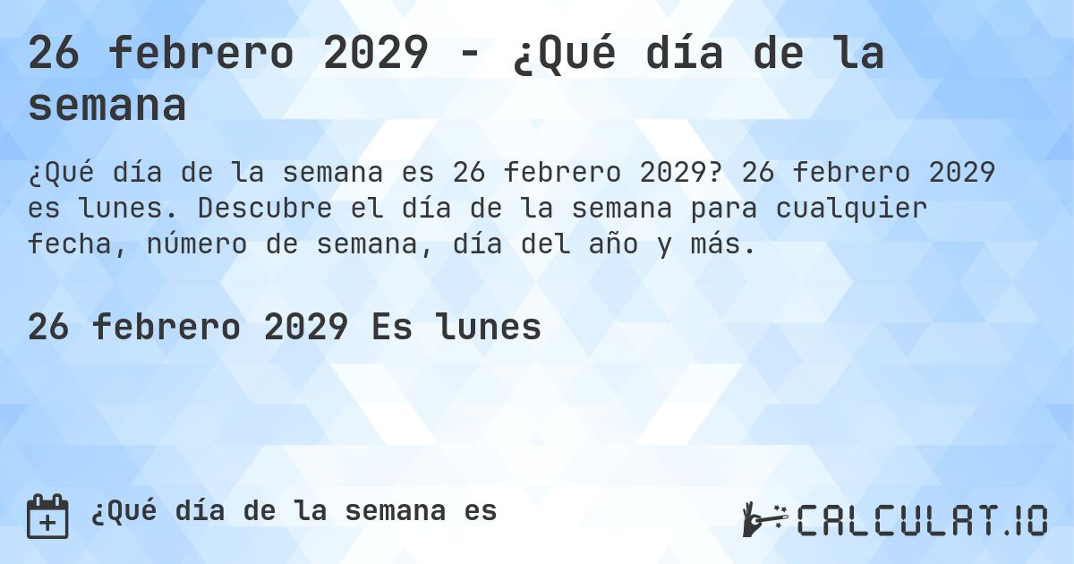 26 febrero 2029 - ¿Qué día de la semana. 26 febrero 2029 es lunes. Descubre el día de la semana para cualquier fecha, número de semana, día del año y más.
