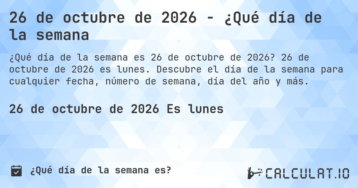26 de octubre de 2026 - ¿Qué día de la semana. 26 de octubre de 2026 es lunes. Descubre el día de la semana para cualquier fecha, número de semana, día del año y más.