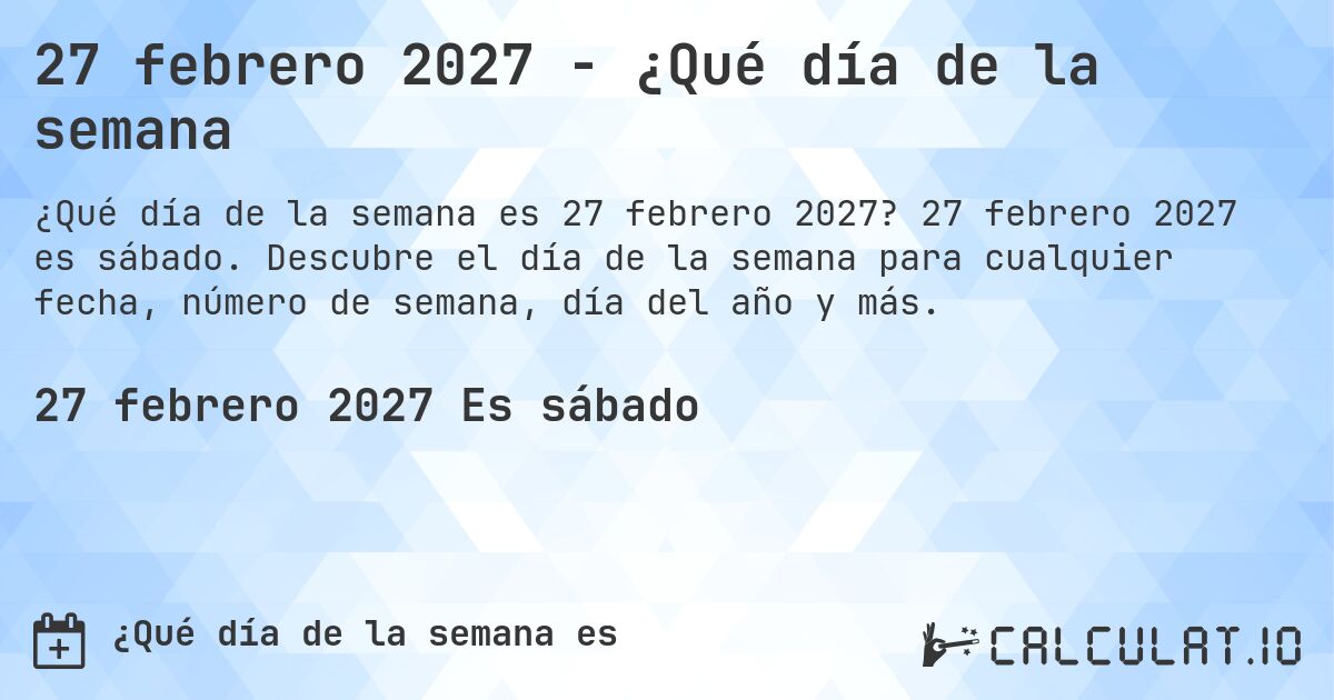 27 febrero 2027 - ¿Qué día de la semana. 27 febrero 2027 es sábado. Descubre el día de la semana para cualquier fecha, número de semana, día del año y más.