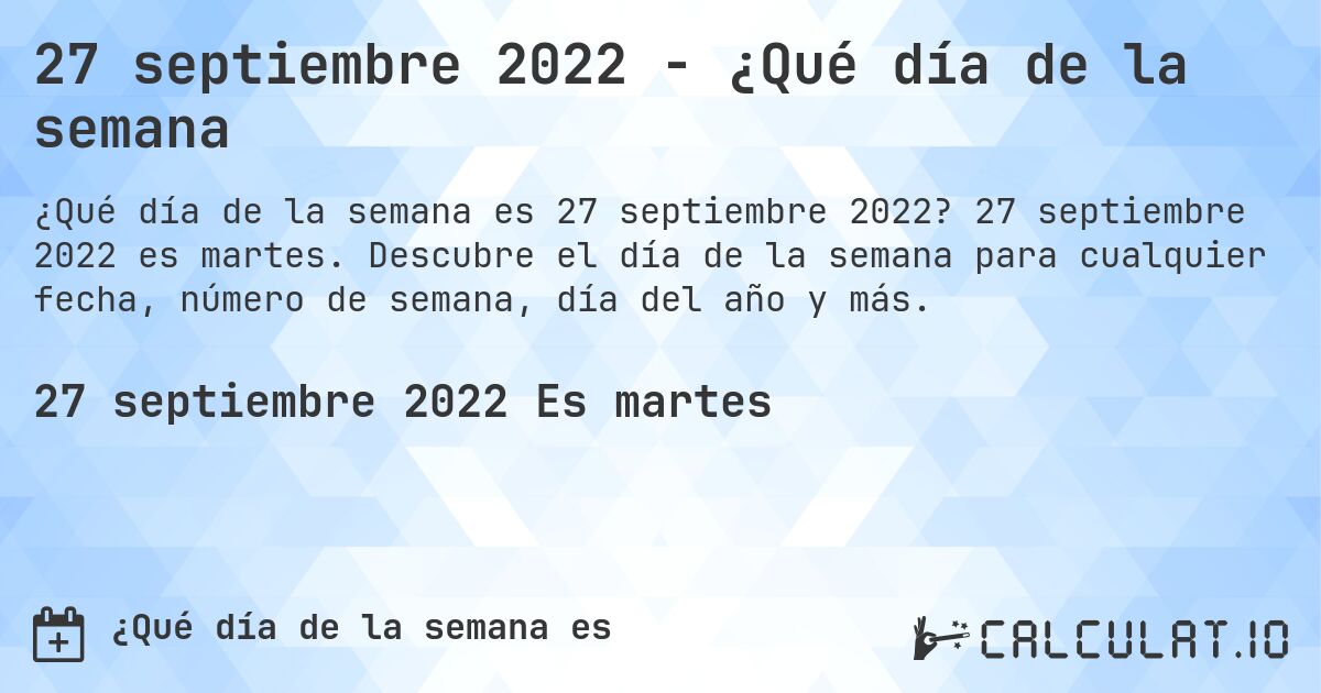 27 septiembre 2022 - ¿Qué día de la semana. 27 septiembre 2022 es martes. Descubre el día de la semana para cualquier fecha, número de semana, día del año y más.