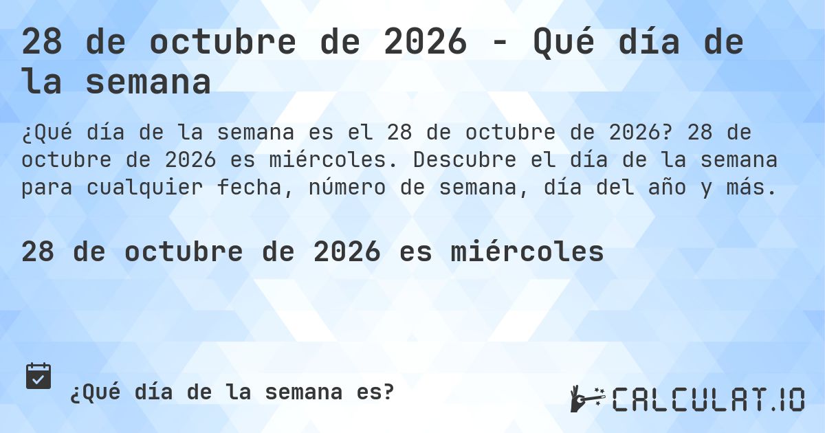 28 de octubre de 2026 - Qué día de la semana. 28 de octubre de 2026 es miércoles. Descubre el día de la semana para cualquier fecha, número de semana, día del año y más.