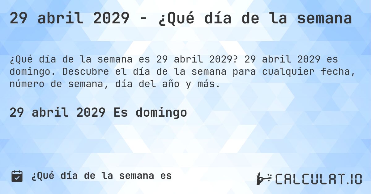 29 abril 2029 - ¿Qué día de la semana. 29 abril 2029 es domingo. Descubre el día de la semana para cualquier fecha, número de semana, día del año y más.