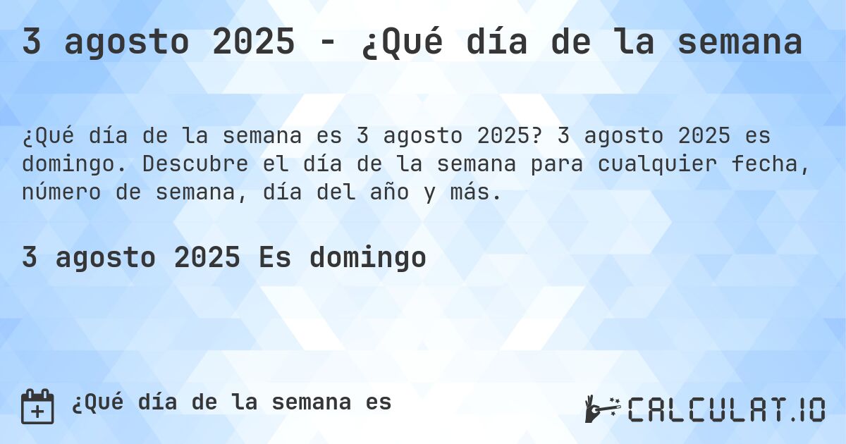 3 agosto 2025 - ¿Qué día de la semana. 3 agosto 2025 es domingo. Descubre el día de la semana para cualquier fecha, número de semana, día del año y más.