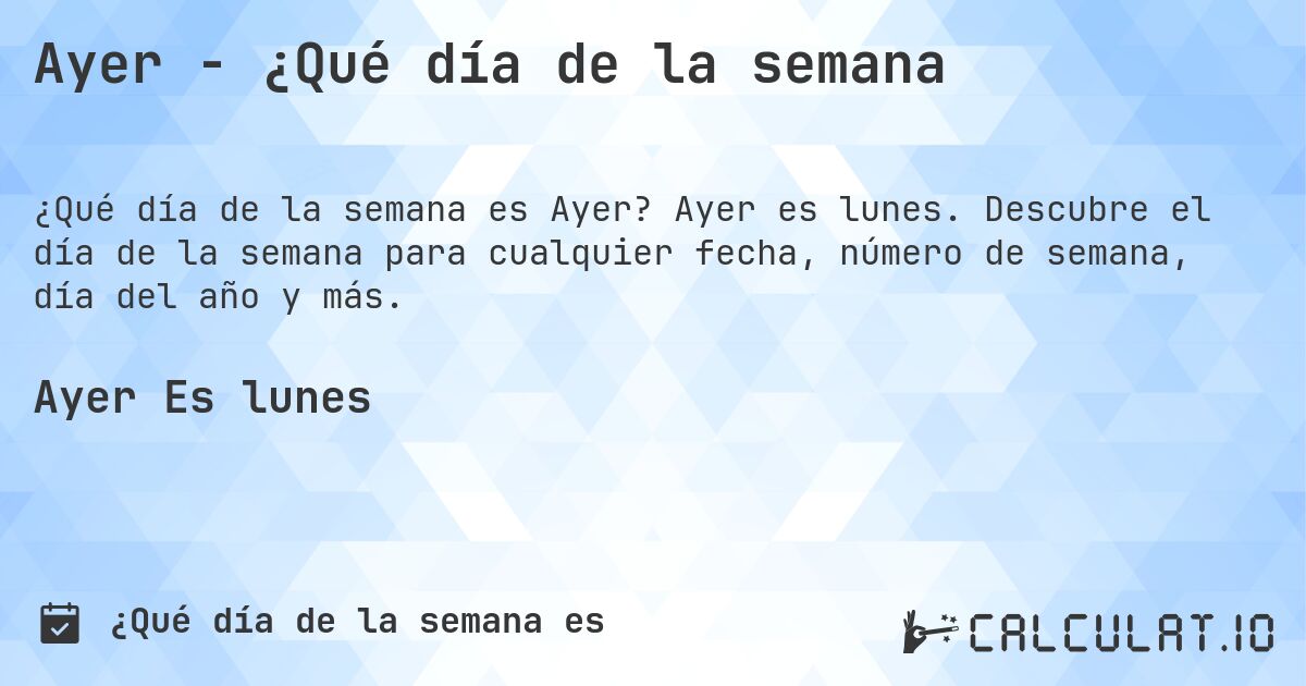Ayer - ¿Qué día de la semana. Ayer es lunes. Descubre el día de la semana para cualquier fecha, número de semana, día del año y más.