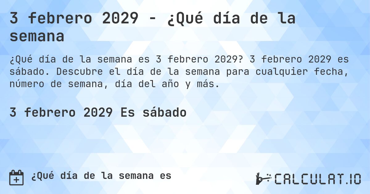 3 febrero 2029 - ¿Qué día de la semana. 3 febrero 2029 es sábado. Descubre el día de la semana para cualquier fecha, número de semana, día del año y más.